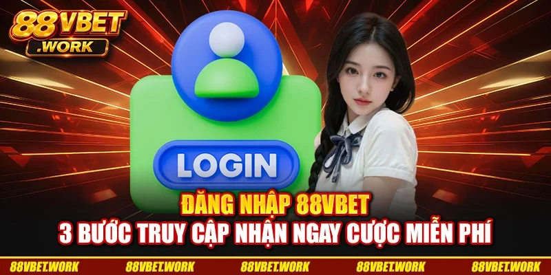 Đăng Nhập 88VBET: 3 Bước Truy Cập Nhận Ngay Cược Miễn Phí