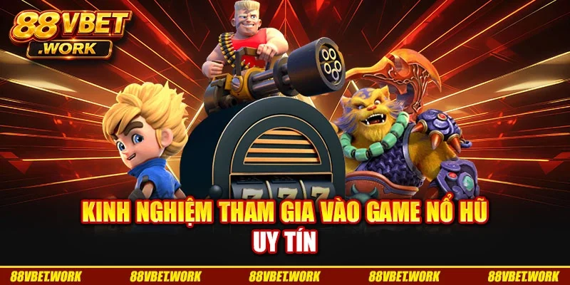 Kinh nghiệm tham gia vào game nổ hũ uy tín Kinh nghiệm tham gia vào game nổ hũ uy tín