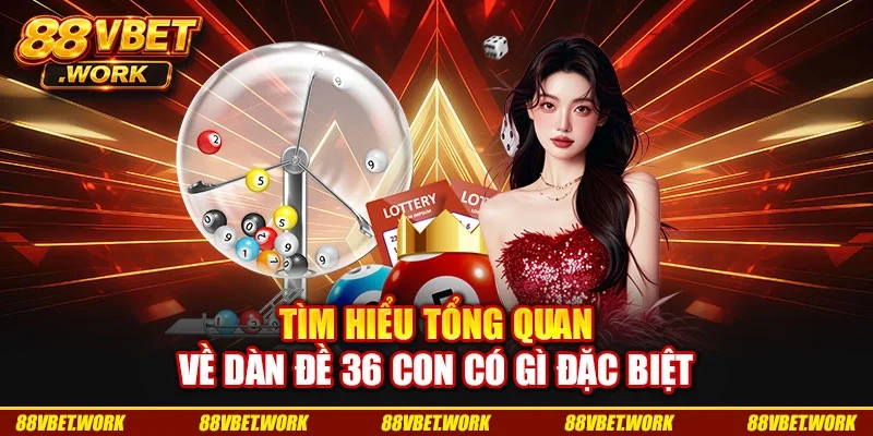 Tìm hiểu tổng quan về dàn đề 36 con có gì đặc biệt Tìm hiểu tổng quan về dàn đề 36 con có gì đặc biệt